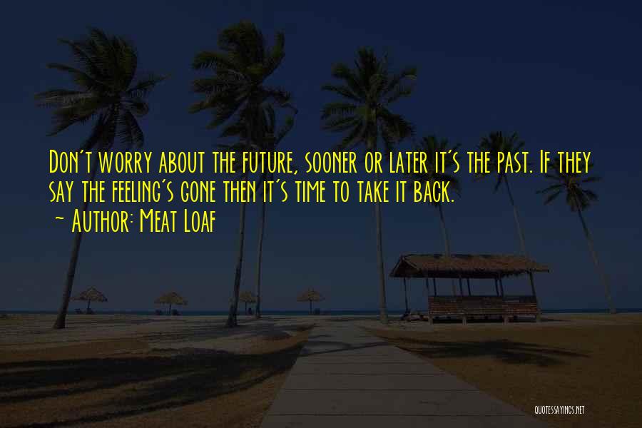 Don't Worry About The Future Quotes By Meat Loaf