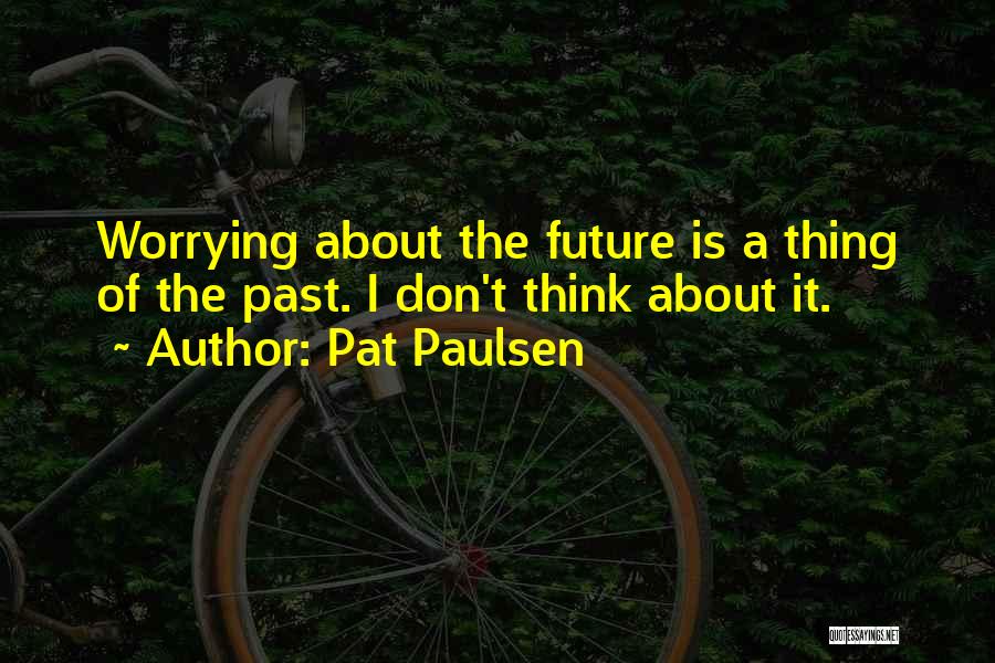 Don't Worry About The Future Quotes By Pat Paulsen