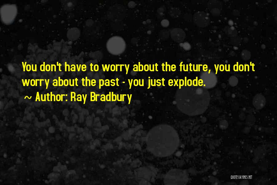 Don't Worry About The Future Quotes By Ray Bradbury