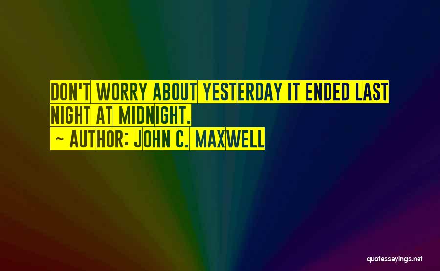 Don't Worry About Yesterday Quotes By John C. Maxwell