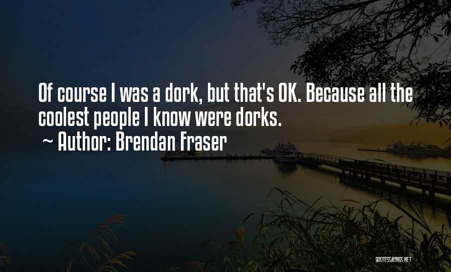 Dorks Quotes By Brendan Fraser