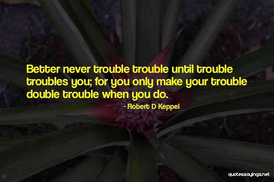 Double The Trouble Quotes By Robert D Keppel Double The Trouble Quotes By Robert D Keppel
