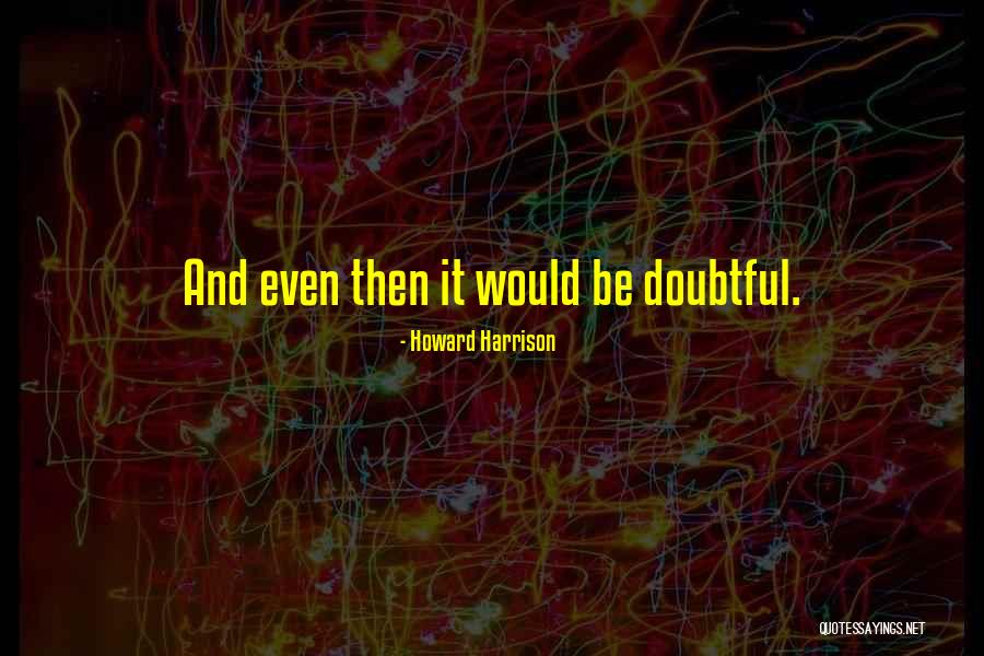 Doubtful Quotes By Howard Harrison Doubtful Quotes By Howard Harrison