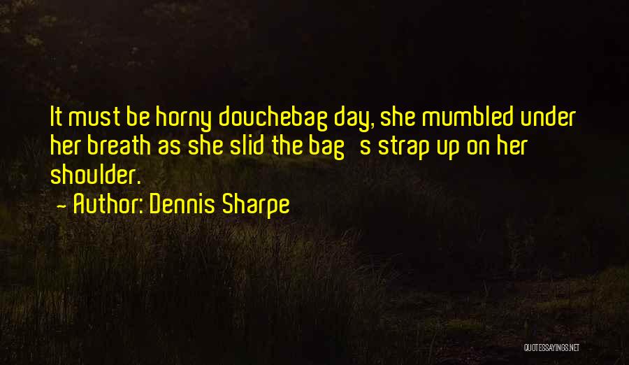 Douchebag Quotes By Dennis Sharpe