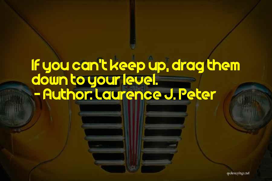 Drag You Down Quotes By Laurence J. Peter