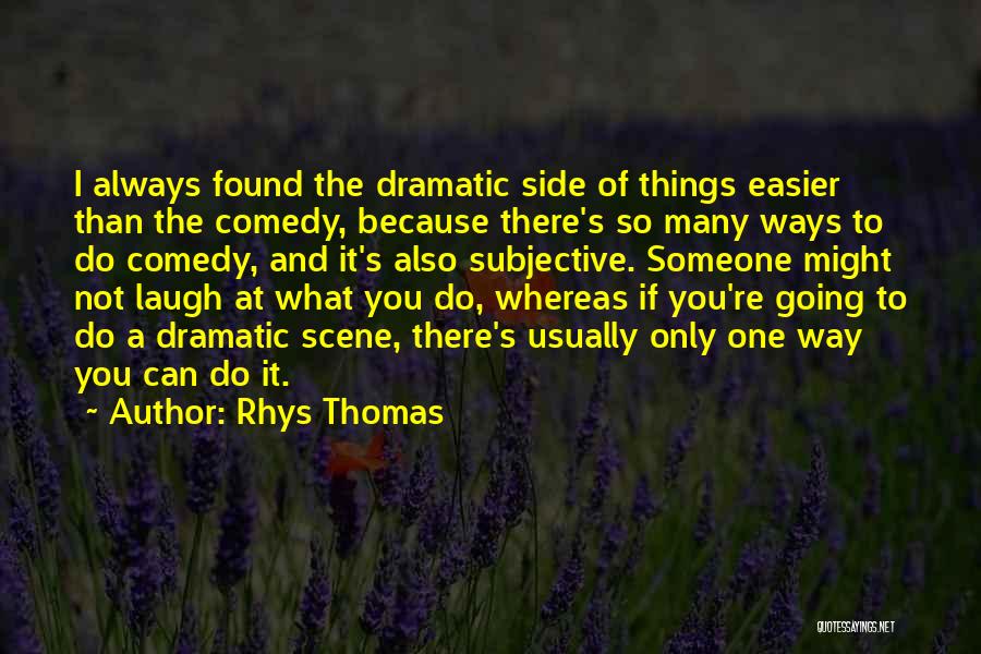 Dramatic Comedy Quotes By Rhys Thomas Dramatic Comedy Quotes By Rhys Thomas