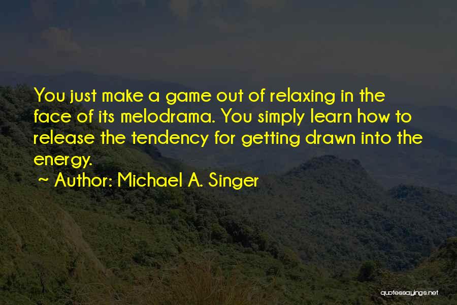 Drawn To You Quotes By Michael A. Singer