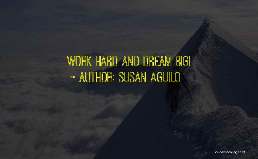 Dream Big Work Hard Quotes By Susan Aguilo