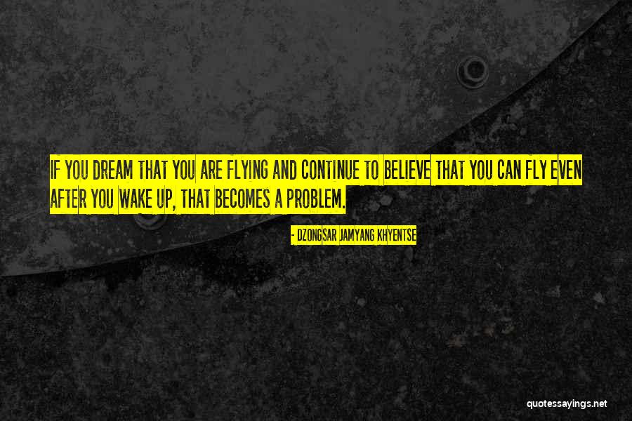 Dream To Fly Quotes By Dzongsar Jamyang Khyentse Dream To Fly Quotes By Dzongsar Jamyang Khyentse