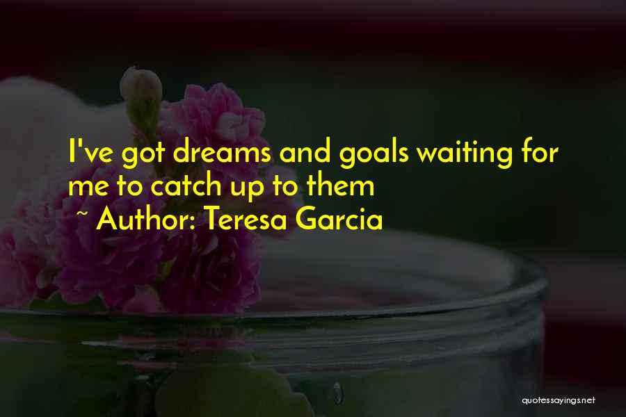 Dreams And Goals Inspirational Quotes By Teresa Garcia