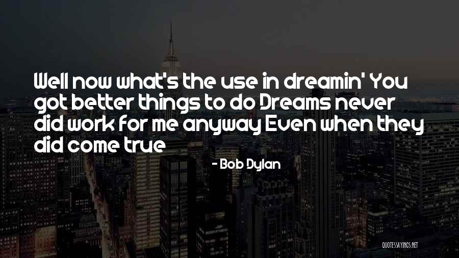 Dreams Do Come True Quotes By Bob Dylan Dreams Do Come True Quotes By Bob Dylan