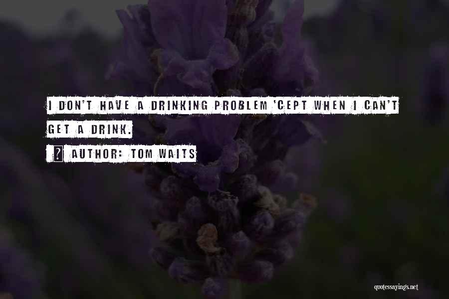Drinking Alcohol Too Much Quotes By Tom Waits