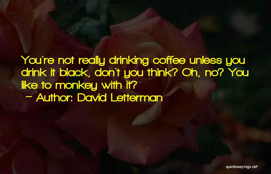 Drinking Coffee Black Quotes By David Letterman