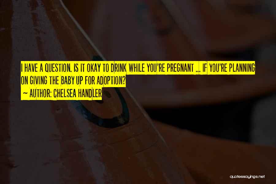 Drinking While Pregnant Quotes By Chelsea Handler