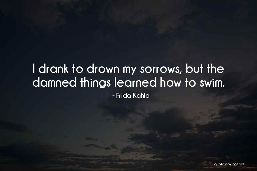 Drown Sorrows Quotes By Frida Kahlo