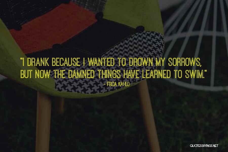 Drown Sorrows Quotes By Frida Kahlo Drown Sorrows Quotes By Frida Kahlo