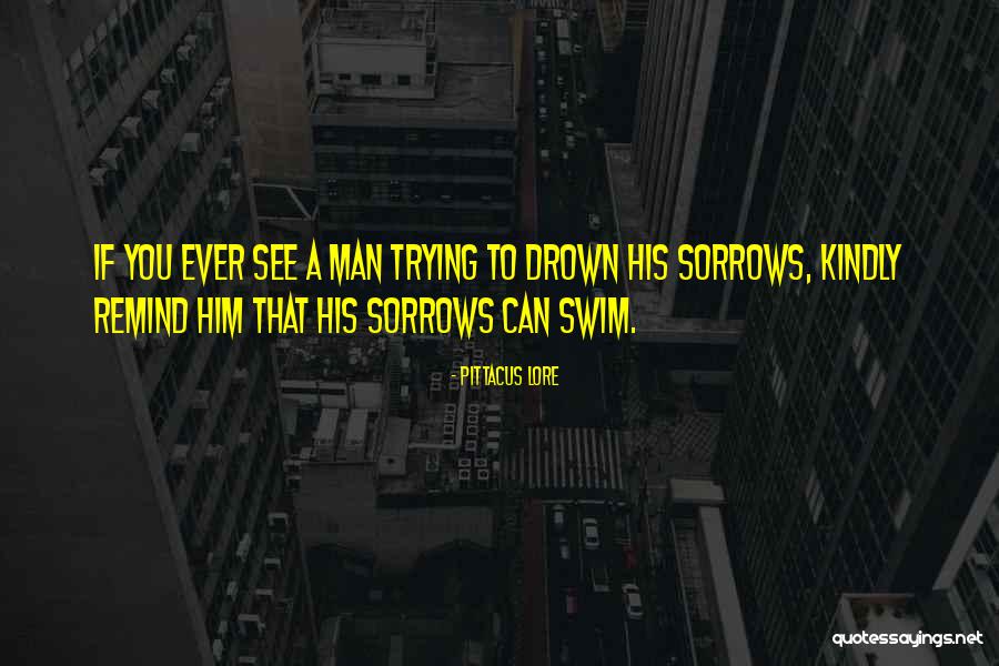 Drown Sorrows Quotes By Pittacus Lore Drown Sorrows Quotes By Pittacus Lore