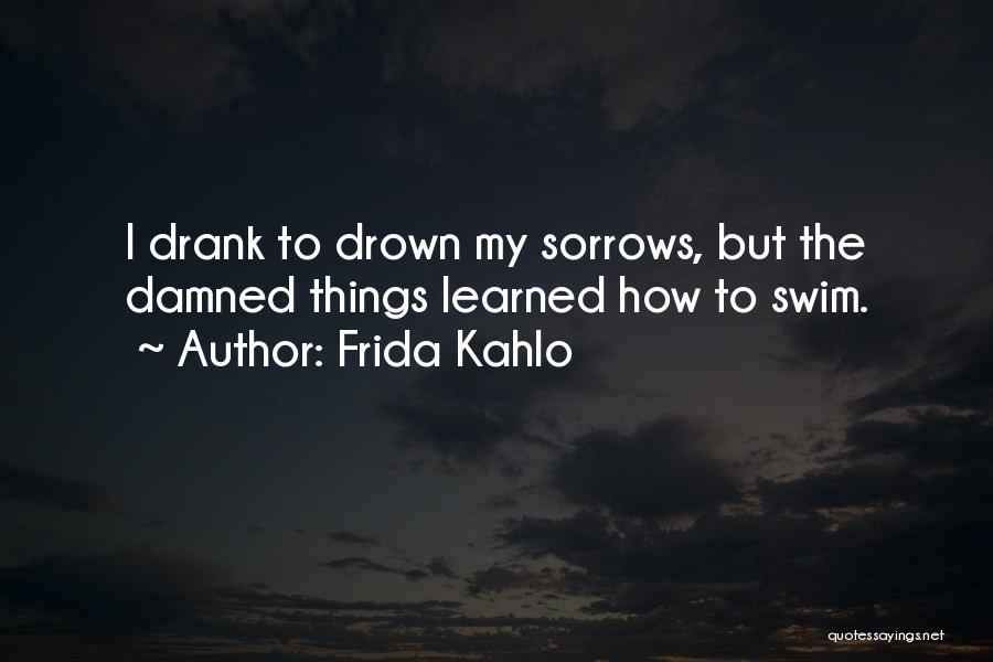 Drown Your Sorrows Quotes By Frida Kahlo