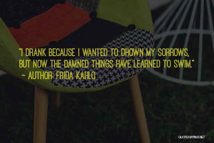 Drown Your Sorrows Quotes By Frida Kahlo