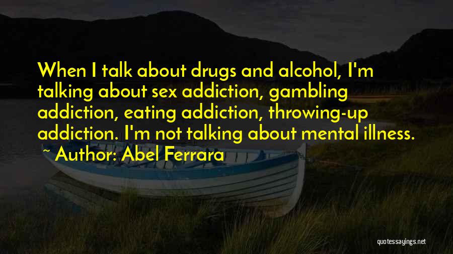 Drugs And Alcohol Addiction Quotes By Abel Ferrara