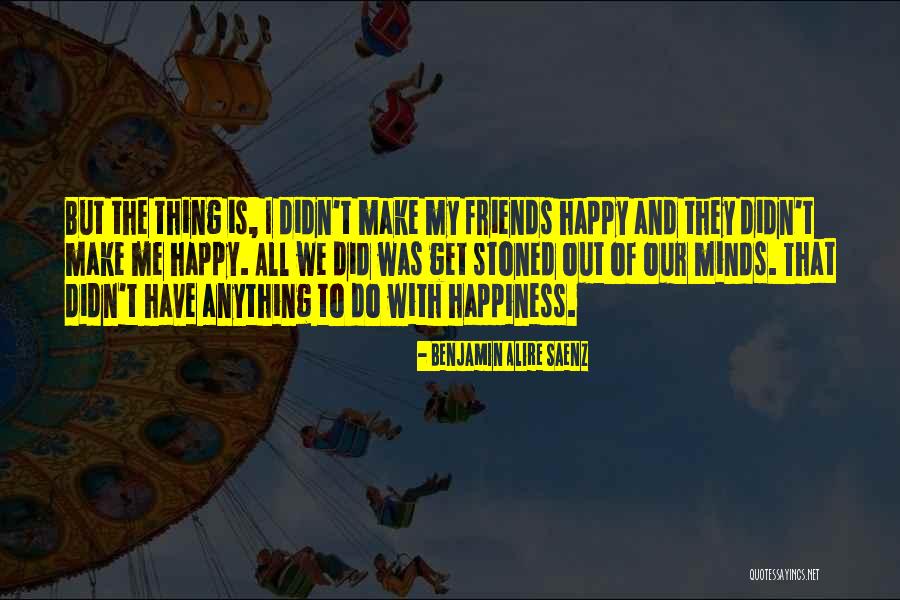 Drugs And Happiness Quotes By Benjamin Alire Saenz Drugs And Happiness Quotes By Benjamin Alire Saenz