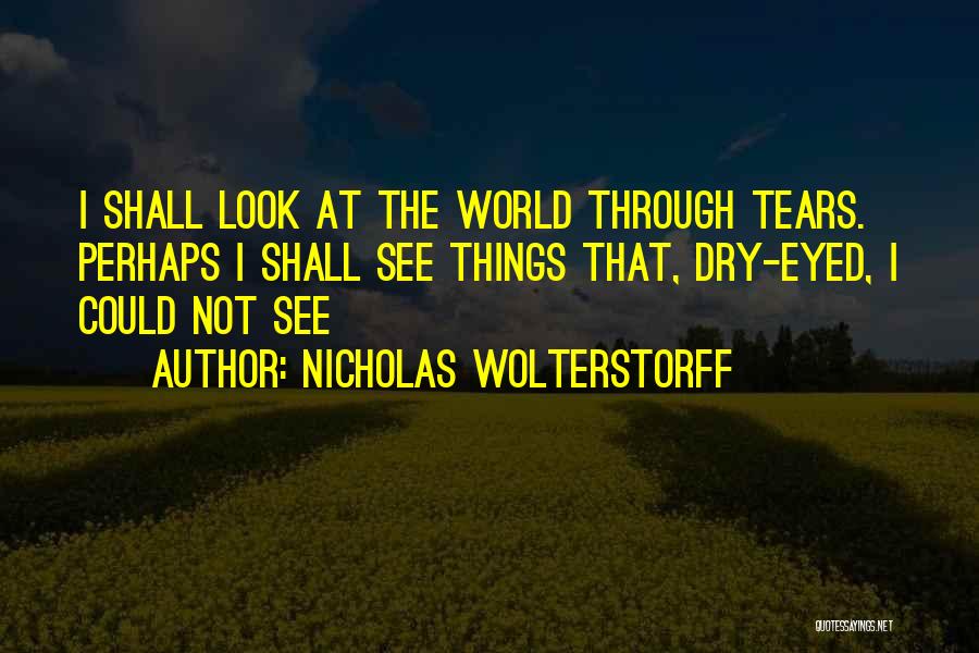 Dry Those Tears Quotes By Nicholas Wolterstorff