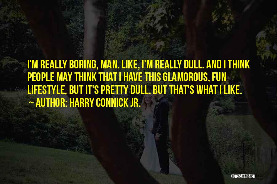 Dull And Boring Quotes By Harry Connick Jr.