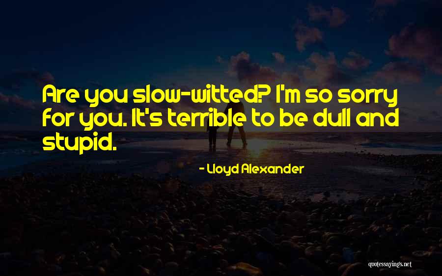 Dull Witted Quotes By Lloyd Alexander Dull Witted Quotes By Lloyd Alexander