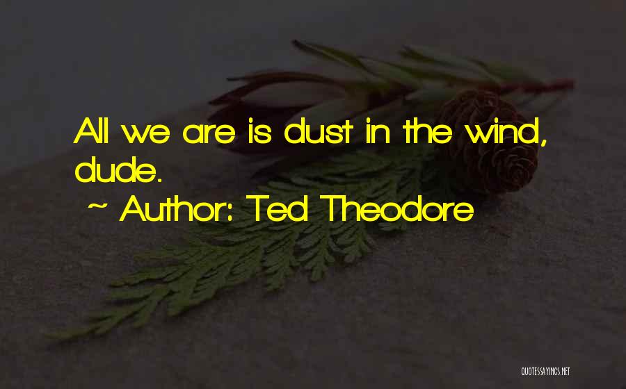 Dust In The Wind Quotes By Ted Theodore