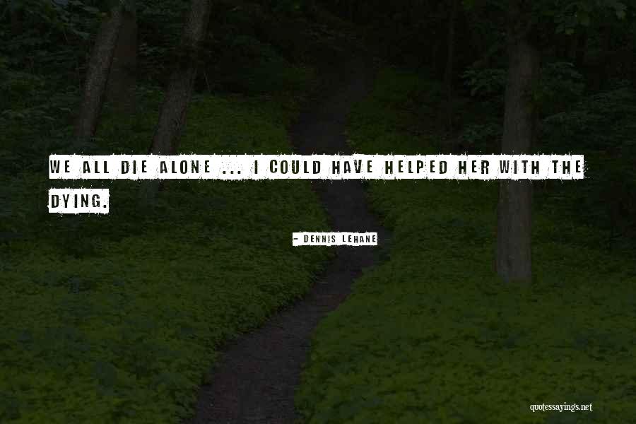 Dying All Alone Quotes By Dennis Lehane Dying All Alone Quotes By Dennis Lehane