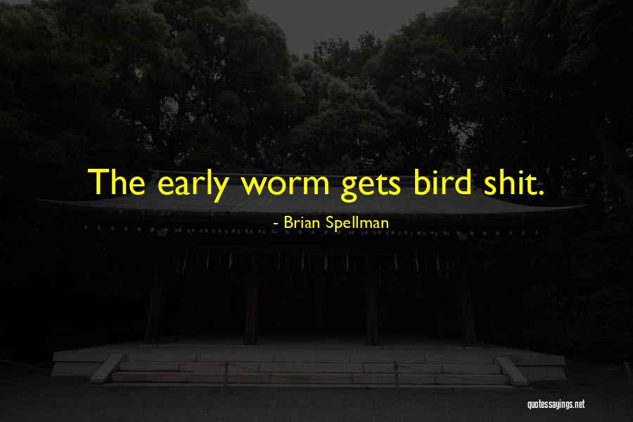 Early Bird Gets The Worm And Other Quotes By Brian Spellman