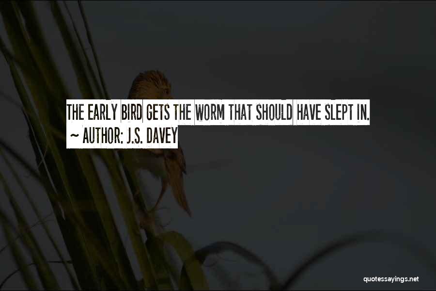 Early Bird Gets The Worm And Other Quotes By J.S. Davey
