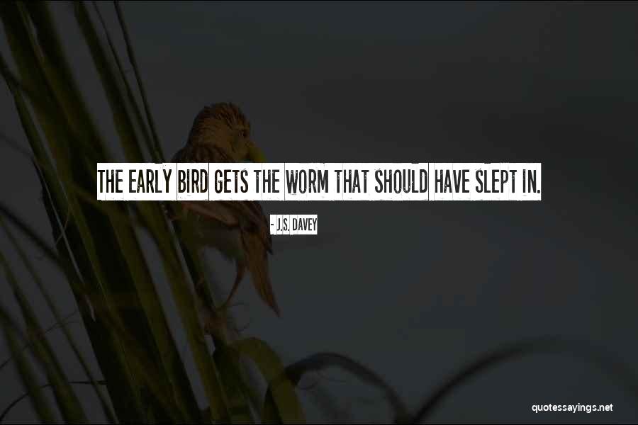 Early Bird Gets The Worm And Other Quotes By J.S. Davey