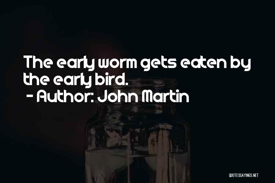 Early Bird Gets The Worm And Other Quotes By John Martin