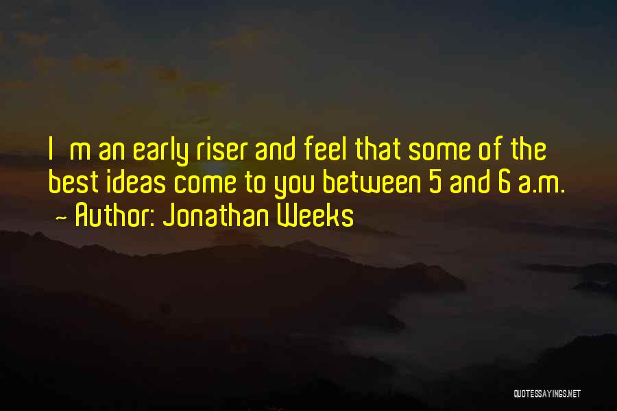 Early Riser Quotes By Jonathan Weeks Early Riser Quotes By Jonathan Weeks