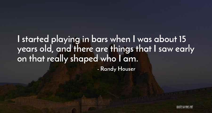 Early Years Quotes By Randy Houser Early Years Quotes By Randy Houser