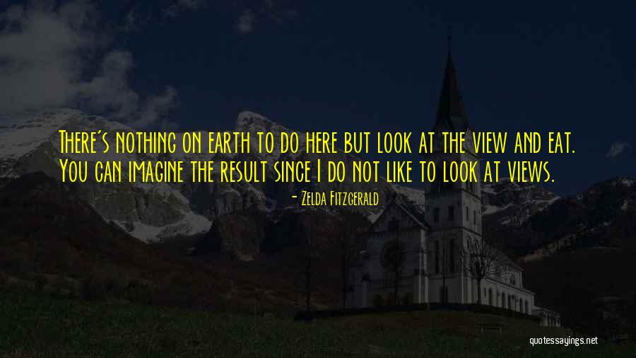 Earth Look Like Quotes By Zelda Fitzgerald Earth Look Like Quotes By Zelda Fitzgerald