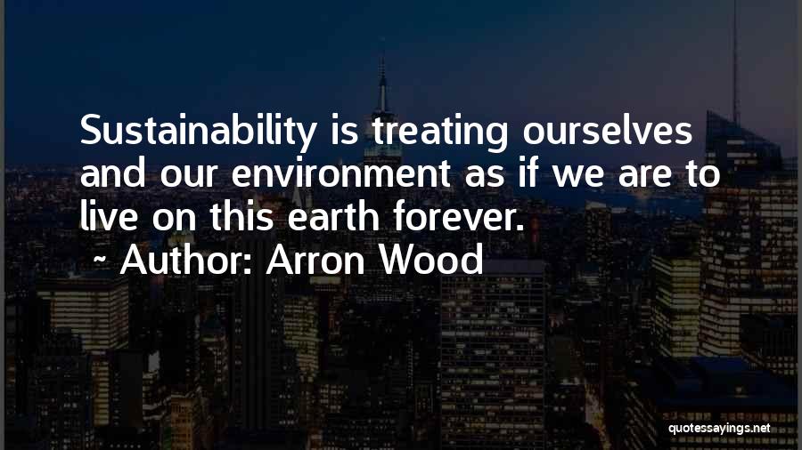Earth Sustainability Quotes By Arron Wood