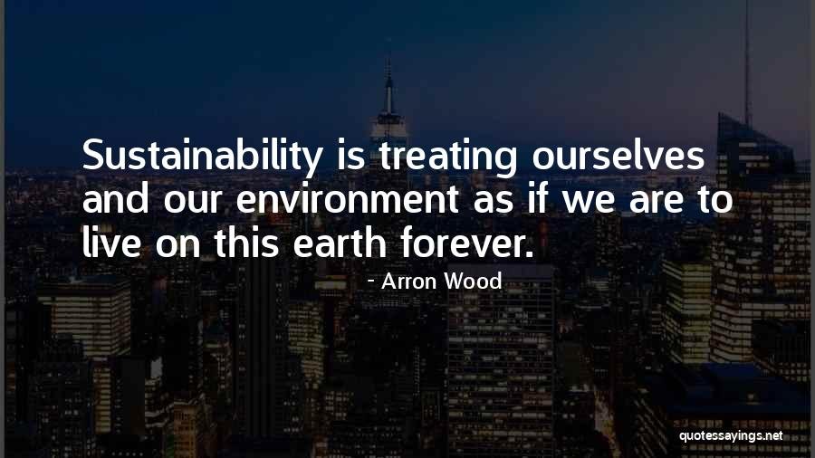 Earth Sustainability Quotes By Arron Wood