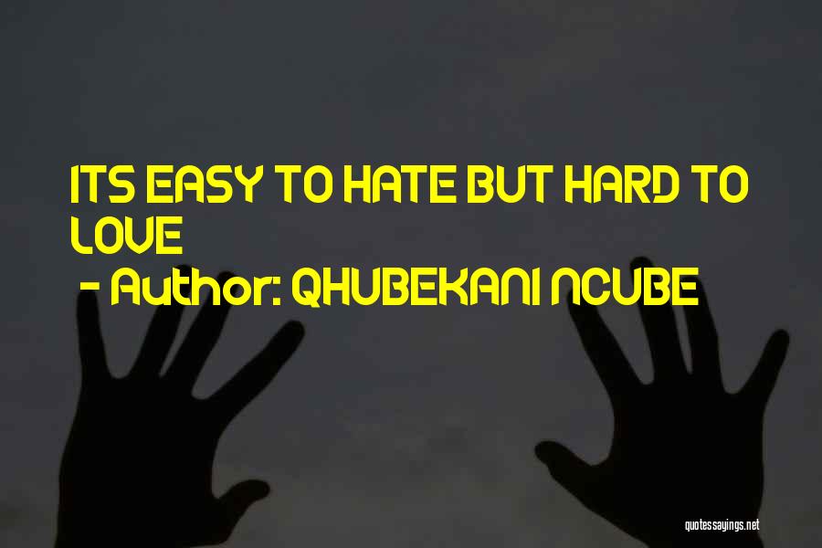 Easy To Hate Hard To Love Quotes By QHUBEKANI NCUBE