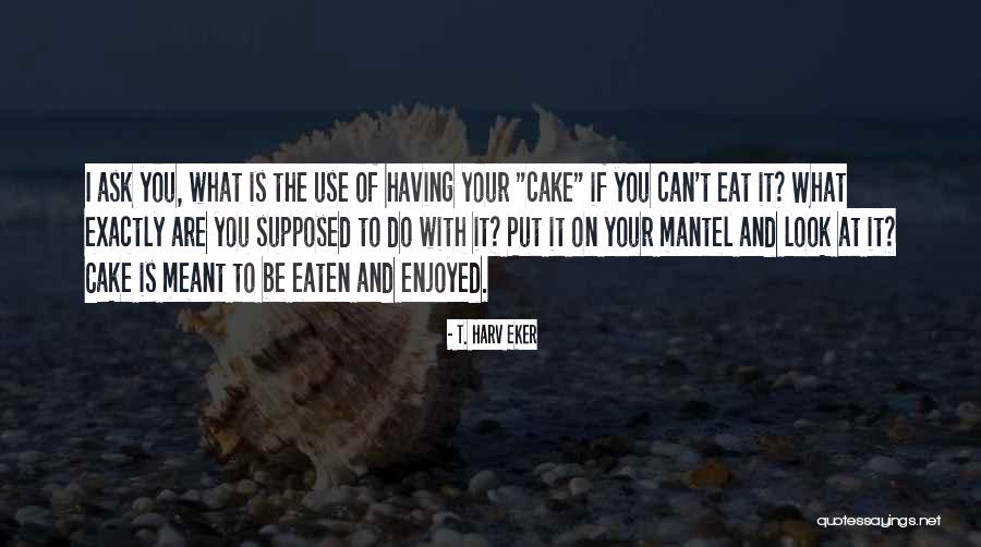 Eat Cake Quotes By T. Harv Eker Eat Cake Quotes By T. Harv Eker