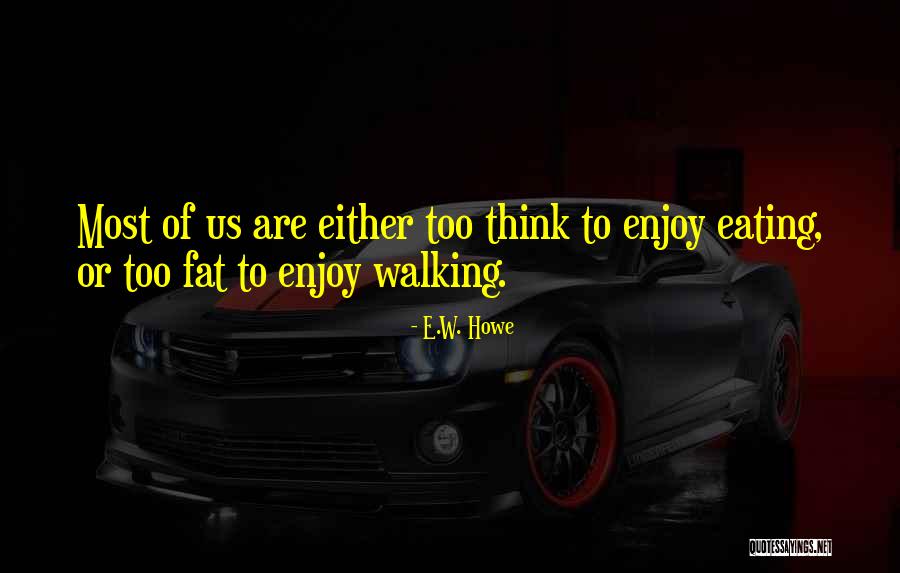 Eating Fat Quotes By E.W. Howe Eating Fat Quotes By E.W. Howe