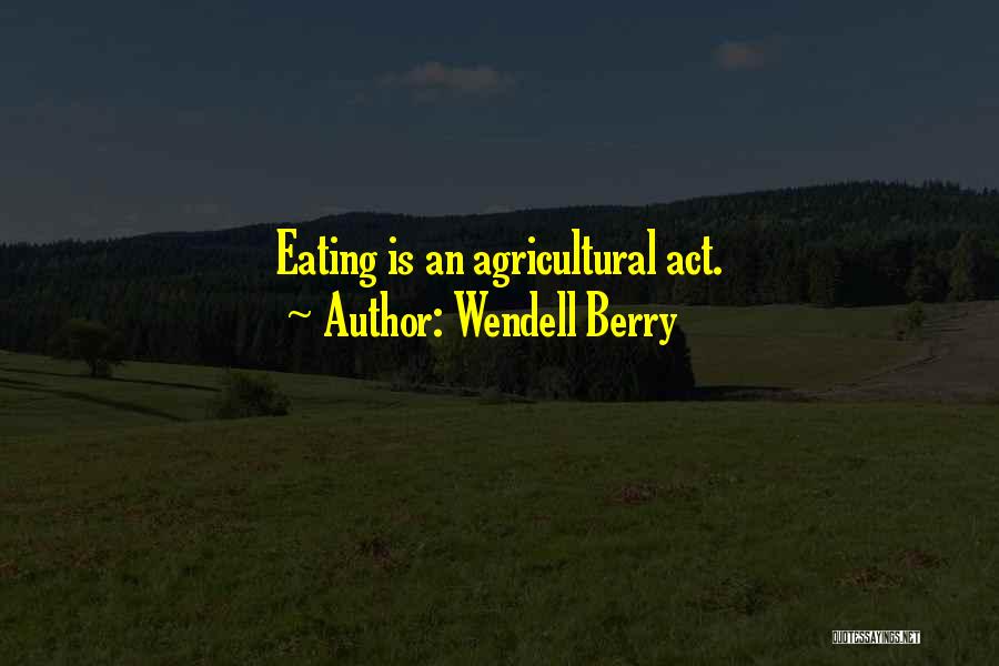 Eating Is An Agricultural Act Quotes By Wendell Berry