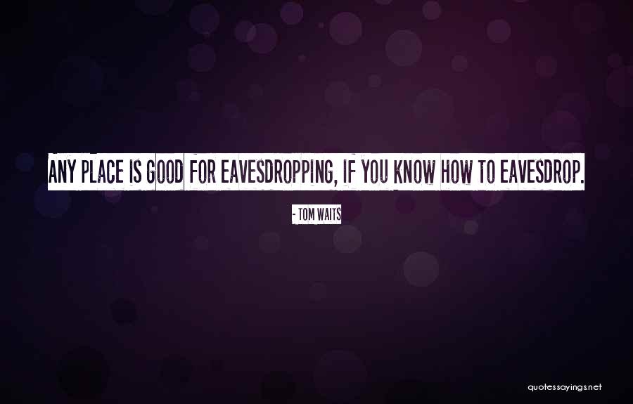 Eavesdropping Quotes By Tom Waits Eavesdropping Quotes By Tom Waits
