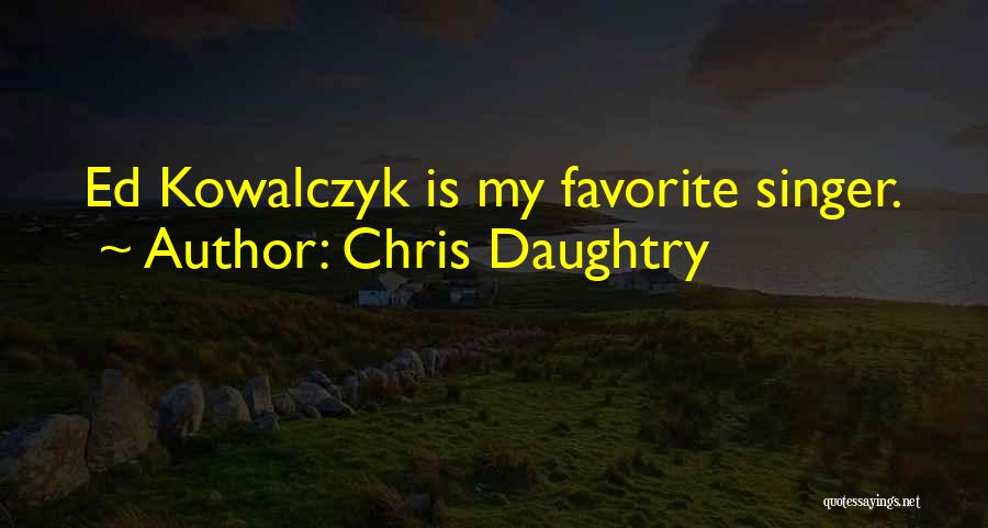 Ed Kowalczyk Quotes By Chris Daughtry
