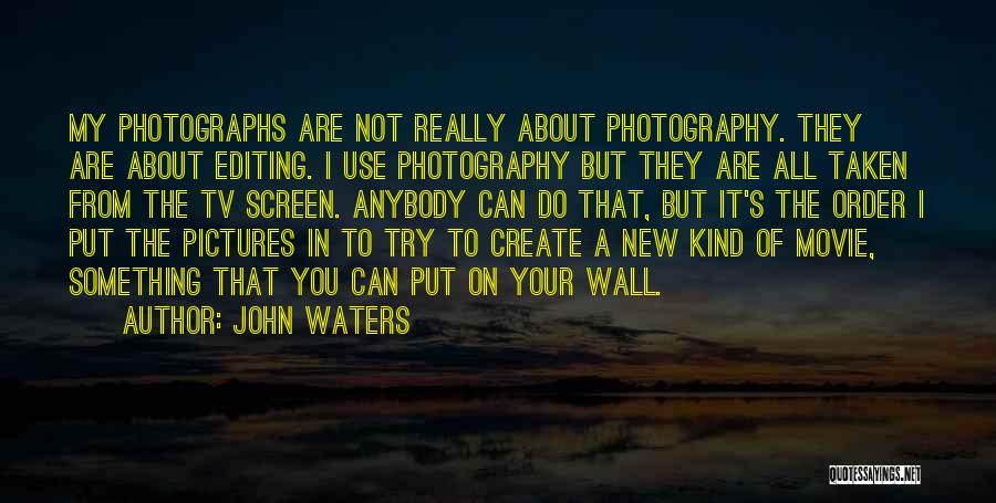 Editing Photographs Quotes By John Waters