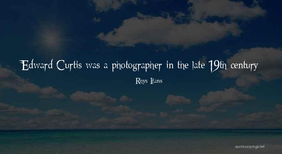 Edward Curtis Quotes By Rhys Ifans Edward Curtis Quotes By Rhys Ifans