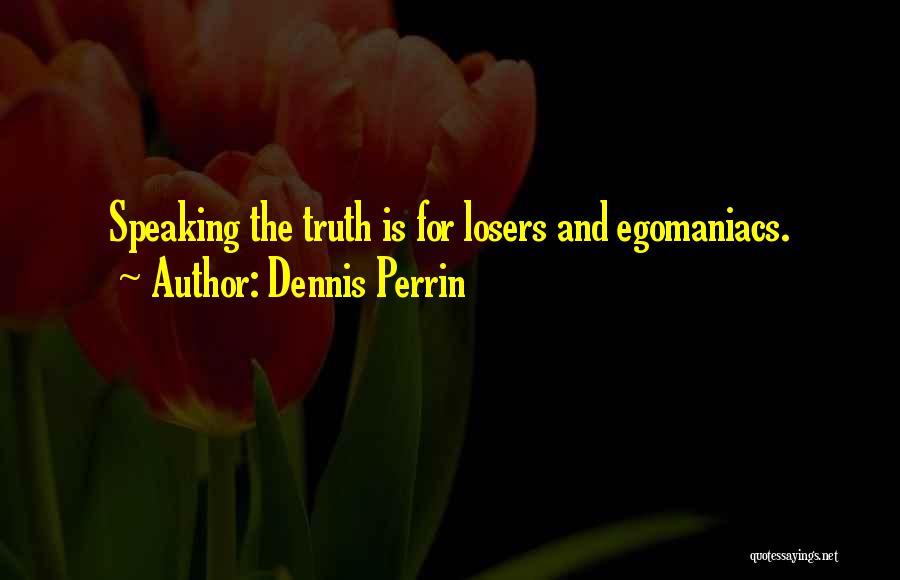 Egomaniacs Quotes By Dennis Perrin