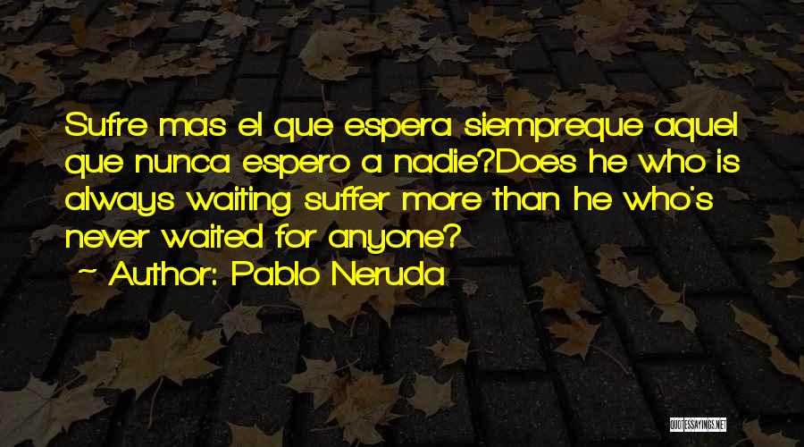 El Que Espera Quotes By Pablo Neruda
