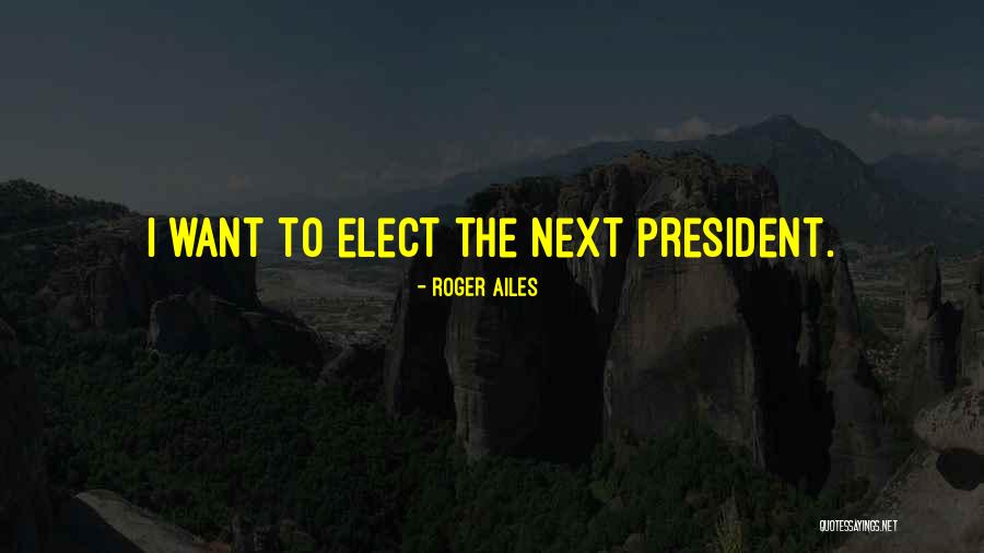 Elect Quotes By Roger Ailes Elect Quotes By Roger Ailes
